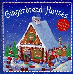 Gingerbread Houses: A Complete Guide to Baking, Building and Decorating