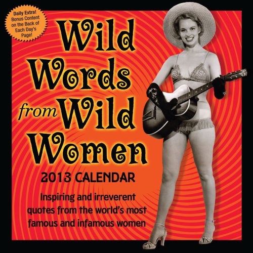 Wild Words from Wild Women 2013 Day-to-Day Calendar: inspiring and irreverent quotes from the world's most famous and infamous women
