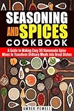 Seasoning and Spices Cookbook: A Guide to Making Easy 30 Homemade Spice Mixes to Transform Ordinary Meals into Great Dishes (Dried Herbs & Condiments)