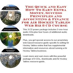 The Quick and Easy How To Earn Extra Money, Success Principles and Accounting & Finance for Air Hockey Tables Web Biz 3 CD Course