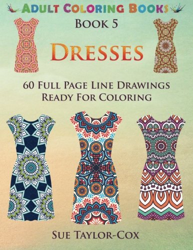 Dresses and Dress Patterns: 60 Full Page Line Drawings Ready For Coloring (Adult Coloring Books) (Volume 5), by Sue Taylor-Cox, WMC Publications Dresses and Dress Patterns: 60 Full Page Line Drawings Ready For Coloring (Adult Coloring Books) (Volume 5), by Sue Taylor-Cox, WMC Publications