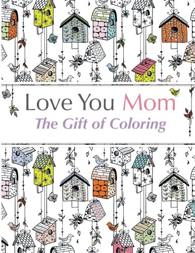 Love You Mom: The Gift Of Coloring: The perfect anti-stress coloring book for moms