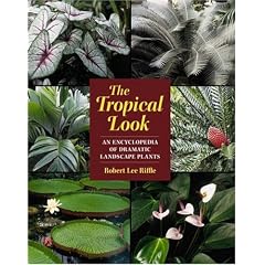 The Tropical Look: An Encyclopedia of Dramatic Landscape Plants