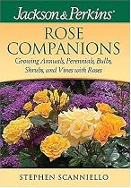 Jackson & Perkins Rose Companions: Growing Annuals, Perennials, Bulbs, Shrubs and Vines with Roses