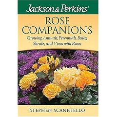 Jackson & Perkins Rose Companions: Growing Annuals, Perennials, Bulbs, Shrubs and Vines with Roses