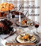 Invitation to Dinner: Abigail Kirschs Guide to Elegant Entertaining and Delicious Dinners at home