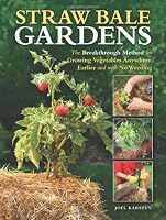 Straw Bale Gardens: The Breakthrough Method for Growing Vegetables Anywhere, Earlier and with No Weeding
