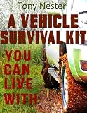 A Vehicle Survival Kit You Can Live With (Practical Survival Series Book 9)