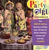 The Party Girl Cookbook: Your Complete Guide to Throwing a Smashing Bash, with Ideas for Themes, Invitations, Costumes and More Than 150 Recipes