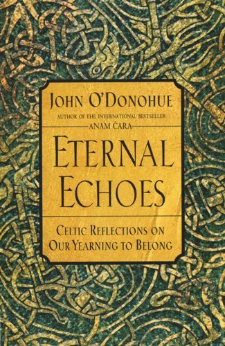 Eternal Echoes: Celtic Reflections on Our Yearning to Belong by John O'Donohue (March 22,2000)
