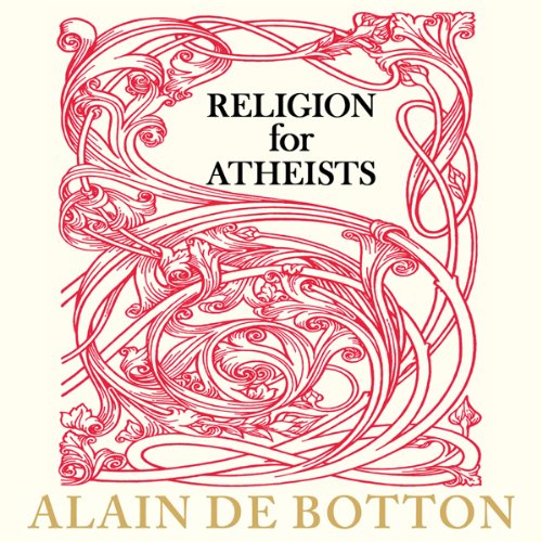 Religion for Atheists - A Non-Believer's Guide to the Uses of Religion - Alain de Botton