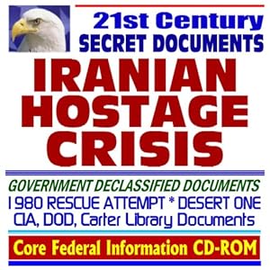 21st Century Secret Documents: Iranian Hostage Crisis, 1980 Desert One Rescue Attempt Tragedy, CIA, Pentagon Reports, Briefings, Operation Eagle Claw, Jimmy Carter, Khomeini, Shah of Iran (CD-ROM)