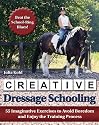 Creative Dressage Schooling: 55 Imaginative Exercises to Avoid Boredom and Enjoy the Training Process