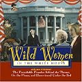 Wild Women In The White House: The Formidable Females Behind the Throne, On the Phone, and (Sometimes) Under the Bed (Wild Women Series)