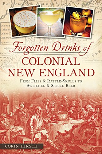 Forgotten Drinks of Colonial New England: From Flips and Rattle-Skulls to Switchel and Spruce Beer (American Palate)