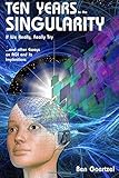 Ten Years To the Singularity If We Really Really Try: ... and other Essays  on AGI and its Implications