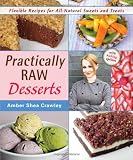 Practically Raw Desserts: Flexible Recipes for All-Natural Sweets and Treats