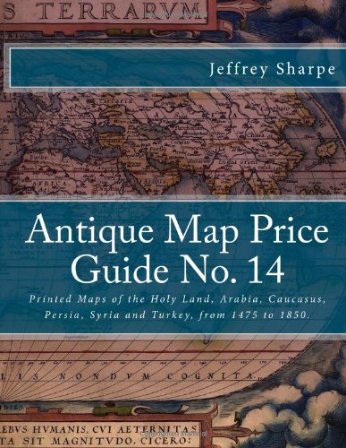 CreateSpace Antique Map Price Guide No. 14: Printed Maps of the Holy Land, Arabia, Caucasus, Persia, Syria and Turkey, from 1475 to 1850.