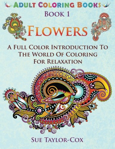 Flowers: A Full Color Introduction To The World Of Coloring For Relaxation (Adult Coloring Books) (Volume 1), by Sue Taylor-Cox