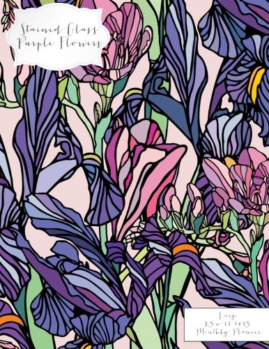 Stained Glass Purple Flowers Large 8.5 x 11 2015 Monthly Planner (2015 Day Planners, Organizers, & Calendars) (Volume 14)