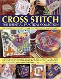 Cross Stitch: The Essential Practical Collection: A comprehensive guide to creative cross stitch, with over 150 gorgeous step-by-step designs in ... style, folk art and contemporary style