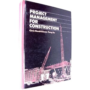 Project Management for Construction: Fundamental Concepts for Owners, Engineers,... by Chris Hendrickson and Tung Au