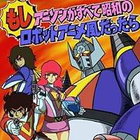 もし、アニソンがすべて昭和のロボットアニメ風だったら