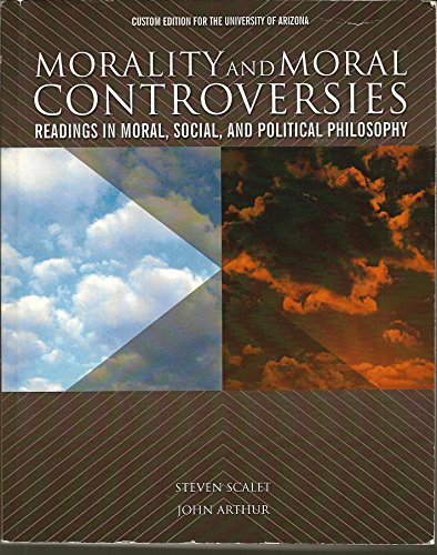 Morality and Moral Controversies : Readings in Moral, Social, and Political Philosophy : Custom Edition for the University of Arizona