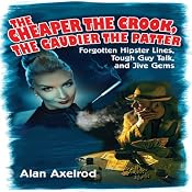 The Cheaper the Crook, the Gaudier the Patter: Forgotten Hipster Lines, Tough Guy Talk, and Jive Gems | [Alan Axelrod]