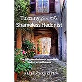 tuscany for the shameless hedonist florence and tuscany travel guide