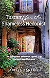 Tuscany for the Shameless Hedonist: Florence and Tuscany Travel Guide