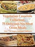 Vegetarian Casserole Collection: 75 Delicious No-Meat Oven Meals ('The Veggie Goddess' Vegetarian Cookbook Series)