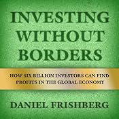 Investing Without Borders: How Six Billion Investors Can Find Profits in the Global Economy | [Daniel Frishberg]