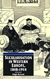 Secularisation in Western Europe, 1848 - 1914 (European Studies Series)