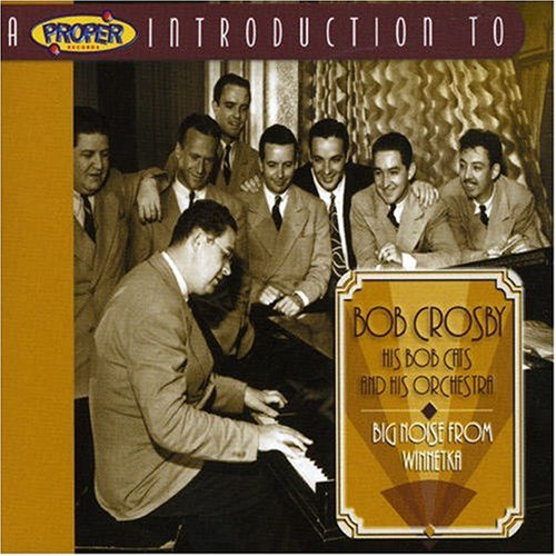 Bob Crosby - A Proper Introduction to Bob Crosby: The Big Noise From Winnetka - Zortam Music