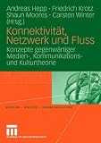 Konnektivit&auml;t, Netzwerk und Fluss - Konzepte gegenw&auml;rtiger Medien-, Kommunikations- und Kulturtheorie - 