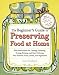 The Beginner's Guide to Preserving Food at Home: Easy Techniques for the Freshest Flavors in Jams, Jellies, Pickles, Relishes, Salsas, Sauces, and Frozen and Dried Fruits and Vegetables