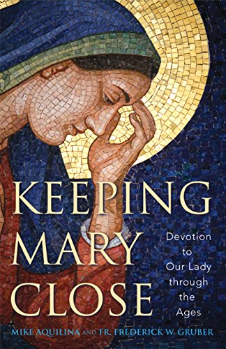 Keeping Mary Close: Devotion to Our Lady Through the Ages, by Mike Aquilina, Rev. Frederick W. Gruber