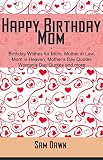 Happy Birthday Mom: Birthday Wishes for Mom, Mother in Law, Mom in Heaven, Mother's Day Quotes, Woman's Day Quotes and more