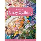 Allie Aller's Crazy Quilting: Modern Piecing & Embellishing Techniques for Joyful Stitching