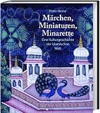 Produkt-Bild: M&auml;rchen, Miniaturen, Minarette: Eine Kulturgeschichte der islamischen Welt