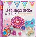 Lieblingsst&uuml;cke aus Filz: Kreative Projekte aus Bastelfilz zum Selbermachen und Verschenken