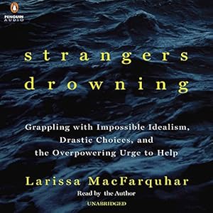 Strangers Drowning - Grappling with Impossible Idealism, Drastic Choices, and the Overpowering Urge to Help - Larissa MacFarquhar