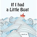 If I had a Little Boat (A colorful rhyming picture book for children) ~ Calee M. Lee