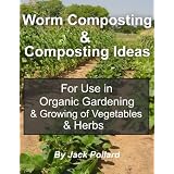 Worm Composting: & Composting Ideas for use in Organic Gardening & Growing of Vegetables & Herbs