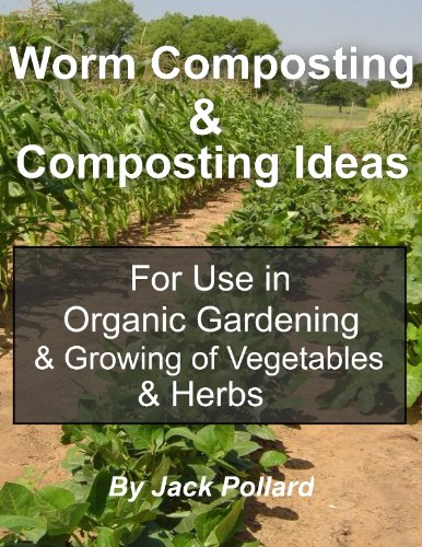 Worm Composting: & Composting Ideas for use in Organic Gardening & Growing of Vegetables & Herbs