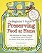 The Beginner's Guide to Preserving Food at Home: Easy Techniques for the Freshest Flavors in Jams, Jellies, Pickles, Relishes, Salsas, Sauces, and Frozen and Dried Fruits and Vegetables