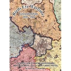 Birds Eye Wartime Leicestershire 1939-1945: A Synoptic View of Wartime Leicestershire: Maps and Aerial Photographs