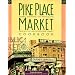 Pike Place Market Cookbook: Recipes, Anecdotes and Personalities from Seattle's Renowned Public Market