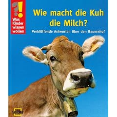Was Kinder wissen wollen. Wie macht die Kuh die Milch? Verbl�ffende Antworten �ber den Bauernhof